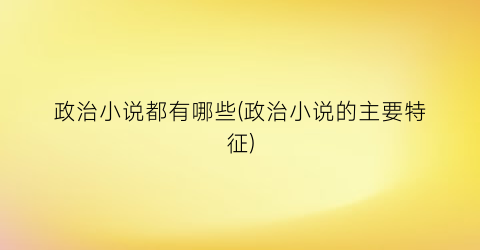 政治小说都有哪些(政治小说的主要特征)