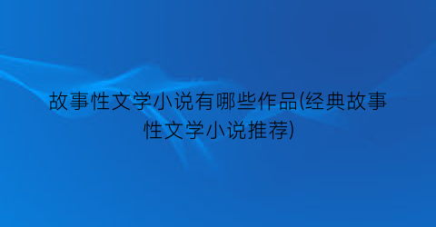 故事性文学小说有哪些作品(经典故事性文学小说推荐)