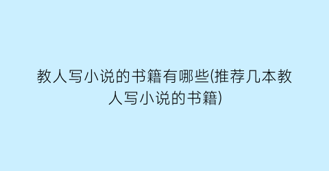 教人写小说的书籍有哪些(推荐几本教人写小说的书籍)