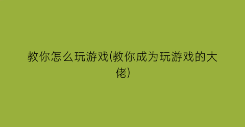 “教你怎么玩游戏(教你成为玩游戏的大佬)