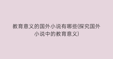 教育意义的国外小说有哪些(探究国外小说中的教育意义)