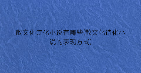 散文化诗化小说有哪些(散文化诗化小说的表现方式)