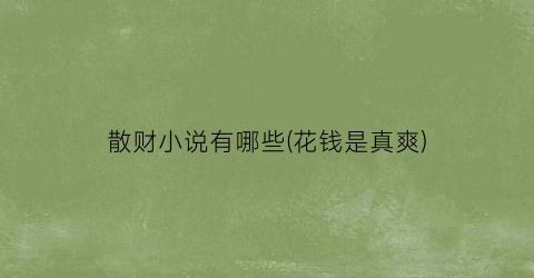 散财小说有哪些(花钱是真爽)
