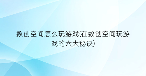 数创空间怎么玩游戏(在数创空间玩游戏的六大秘诀)