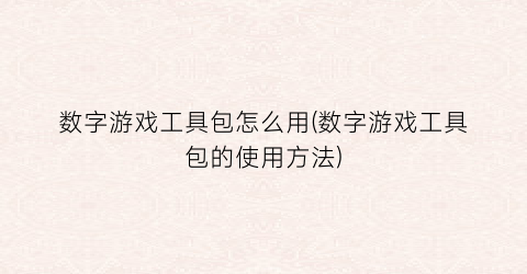 “数字游戏工具包怎么用(数字游戏工具包的使用方法)