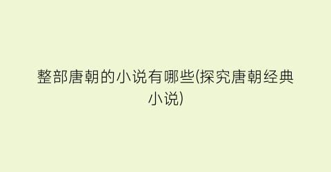 整部唐朝的小说有哪些(探究唐朝经典小说)
