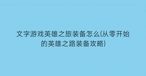 文字游戏英雄之旅装备怎么(从零开始的英雄之路装备攻略)