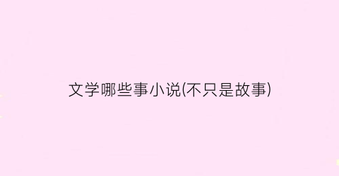 文学哪些事小说(不只是故事)