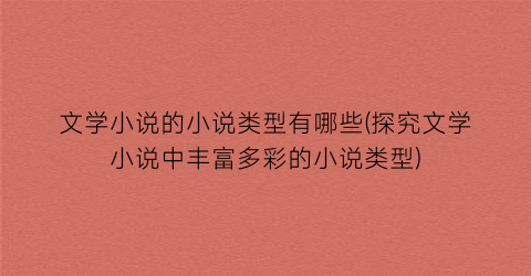 文学小说的小说类型有哪些(探究文学小说中丰富多彩的小说类型)