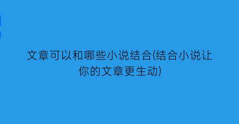 文章可以和哪些小说结合(结合小说让你的文章更生动)