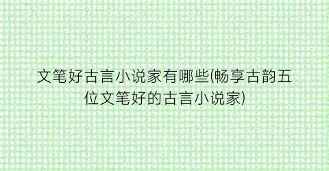 文笔好古言小说家有哪些(畅享古韵五位文笔好的古言小说家)