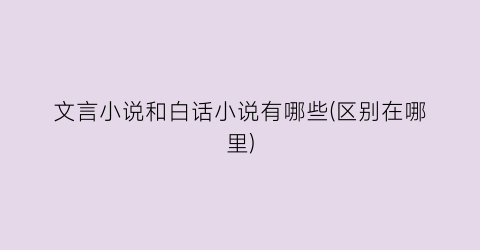 文言小说和白话小说有哪些(区别在哪里)