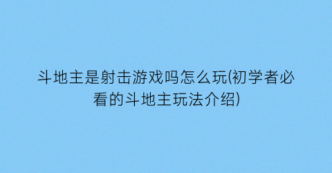 “斗地主是射击游戏吗怎么玩(初学者必看的斗地主玩法介绍)