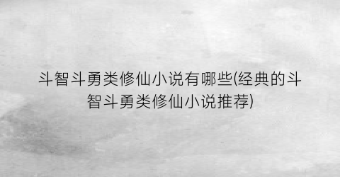 斗智斗勇类修仙小说有哪些(经典的斗智斗勇类修仙小说推荐)