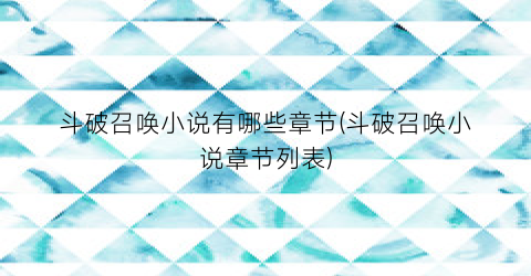 斗破召唤小说有哪些章节(斗破召唤小说章节列表)