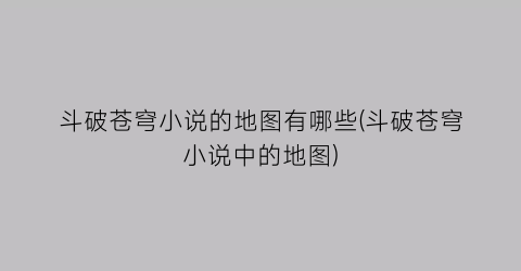 斗破苍穹小说的地图有哪些(斗破苍穹小说中的地图)