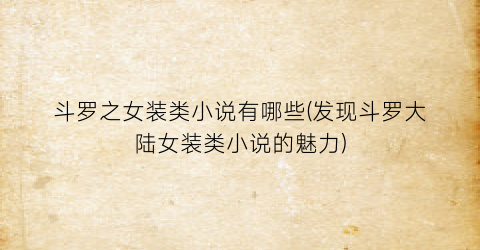 斗罗之女装类小说有哪些(发现斗罗大陆女装类小说的魅力)