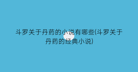 斗罗关于丹药的小说有哪些(斗罗关于丹药的经典小说)