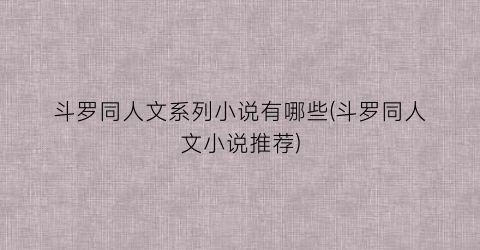 斗罗同人文系列小说有哪些(斗罗同人文小说推荐)