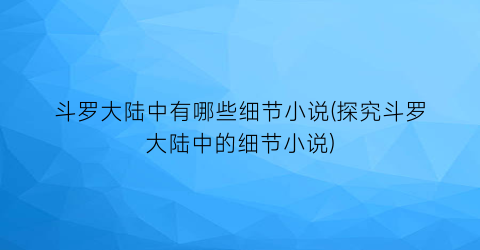 斗罗大陆中有哪些细节小说(探究斗罗大陆中的细节小说)