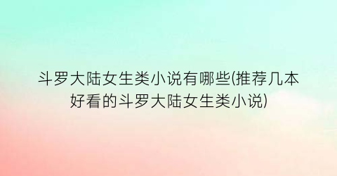 斗罗大陆女生类小说有哪些(推荐几本好看的斗罗大陆女生类小说)