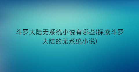 斗罗大陆无系统小说有哪些(探索斗罗大陆的无系统小说)