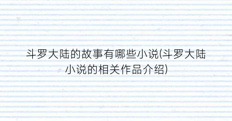 斗罗大陆的故事有哪些小说(斗罗大陆小说的相关作品介绍)
