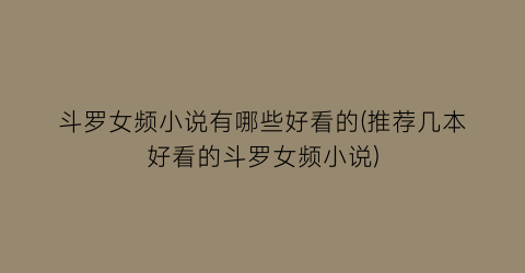 斗罗女频小说有哪些好看的(推荐几本好看的斗罗女频小说)