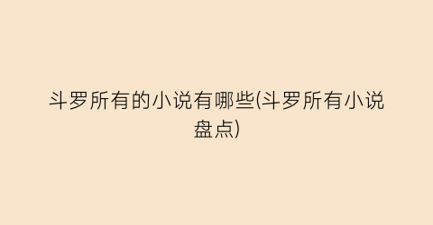 斗罗所有的小说有哪些(斗罗所有小说盘点)