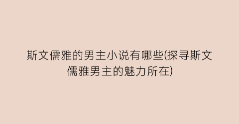 斯文儒雅的男主小说有哪些(探寻斯文儒雅男主的魅力所在)