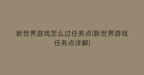 新世界游戏怎么过任务点(新世界游戏任务点详解)