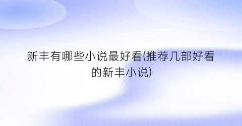新丰有哪些小说最好看(推荐几部好看的新丰小说)