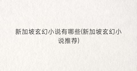 新加坡玄幻小说有哪些(新加坡玄幻小说推荐)