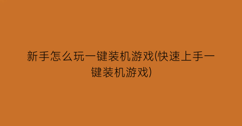 新手怎么玩一键装机游戏(快速上手一键装机游戏)