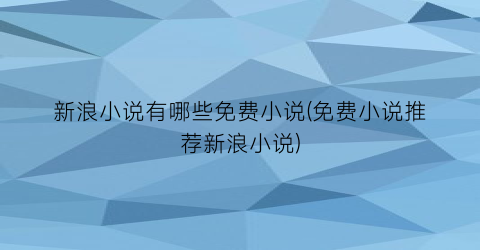 新浪小说有哪些免费小说(免费小说推荐新浪小说)