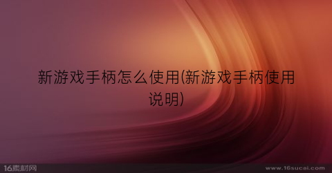 “新游戏手柄怎么使用(新游戏手柄使用说明)