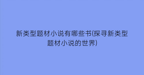 新类型题材小说有哪些书(探寻新类型题材小说的世界)