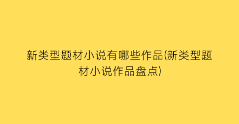 新类型题材小说有哪些作品(新类型题材小说作品盘点)