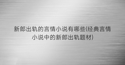新郎出轨的言情小说有哪些(经典言情小说中的新郎出轨题材)