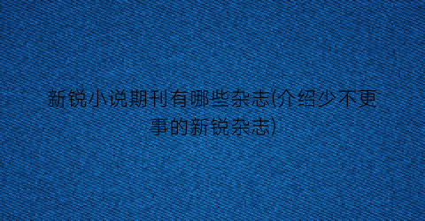 新锐小说期刊有哪些杂志(介绍少不更事的新锐杂志)