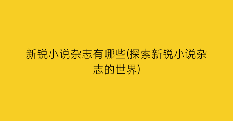 新锐小说杂志有哪些(探索新锐小说杂志的世界)