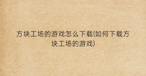 “方块工场的游戏怎么下载(如何下载方块工场的游戏)