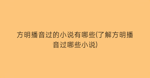 方明播音过的小说有哪些(了解方明播音过哪些小说)