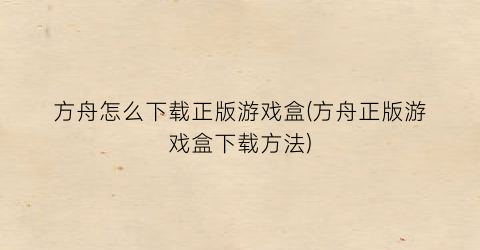 “方舟怎么下载正版游戏盒(方舟正版游戏盒下载方法)