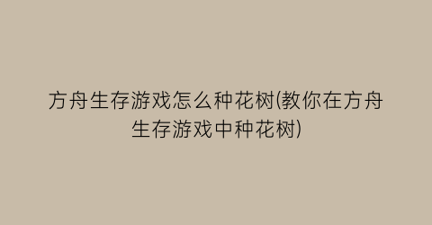 “方舟生存游戏怎么种花树(教你在方舟生存游戏中种花树)