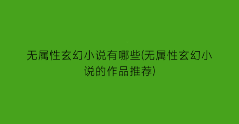 无属性玄幻小说有哪些(无属性玄幻小说的作品推荐)