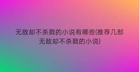 无敌却不杀戮的小说有哪些(推荐几部无敌却不杀戮的小说)