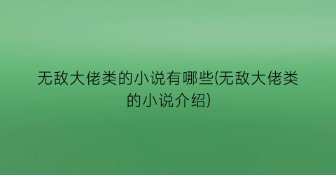 无敌大佬类的小说有哪些(无敌大佬类的小说介绍)