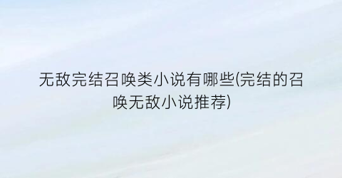 无敌完结召唤类小说有哪些(完结的召唤无敌小说推荐)