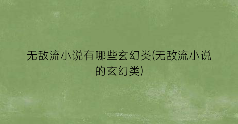无敌流小说有哪些玄幻类(无敌流小说的玄幻类)